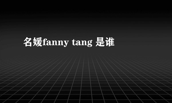 名媛fanny tang 是谁