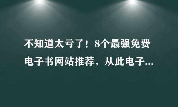 不知道太亏了!8个最强免费电子书网站推荐,从此电子书自由!