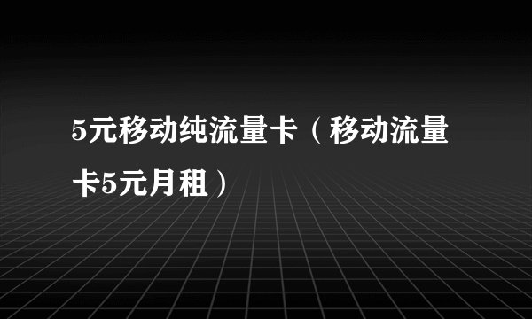 5元移动纯流量卡（移动流量卡5元月租）