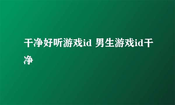 干净好听游戏id 男生游戏id干净