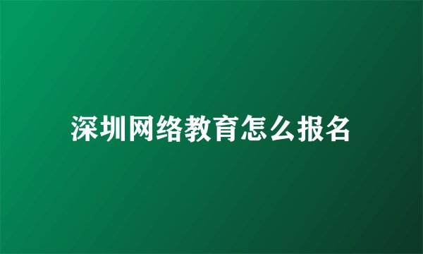 深圳网络教育怎么报名
