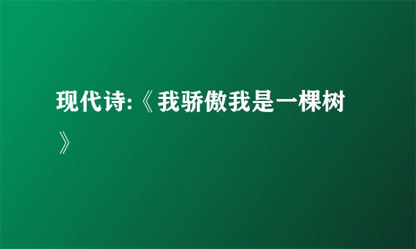 现代诗:《我骄傲我是一棵树》