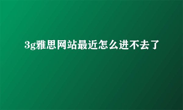 3g雅思网站最近怎么进不去了