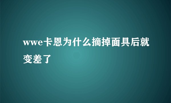 wwe卡恩为什么摘掉面具后就变差了