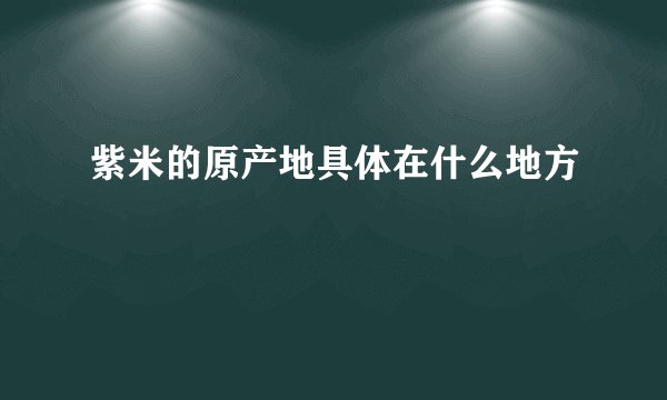 紫米的原产地具体在什么地方