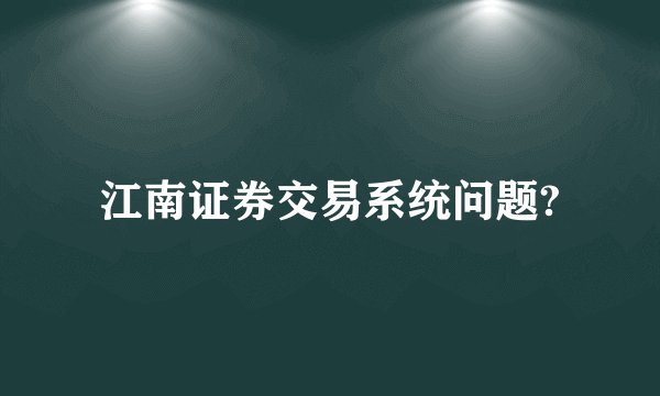 江南证券交易系统问题?