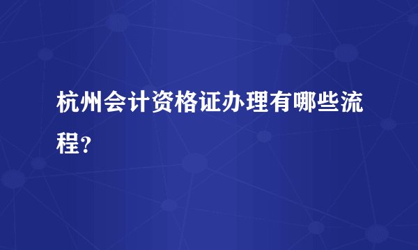 杭州会计资格证办理有哪些流程？
