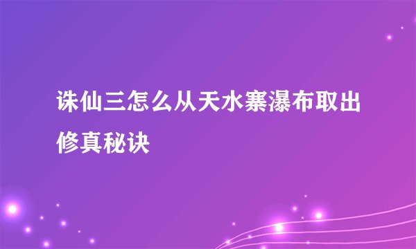 诛仙三怎么从天水寨瀑布取出修真秘诀