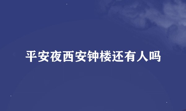平安夜西安钟楼还有人吗