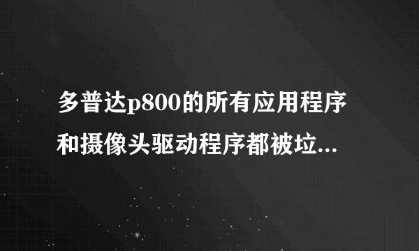 多普达p800的所有应用程序和摄像头驱动程序都被垃圾清理器删除了，现在只剩下一个电话功能了。