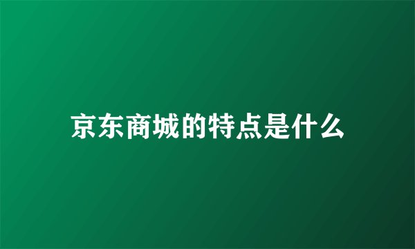 京东商城的特点是什么