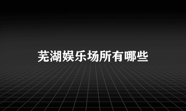 芜湖娱乐场所有哪些
