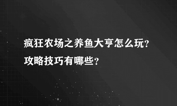 疯狂农场之养鱼大亨怎么玩？攻略技巧有哪些？