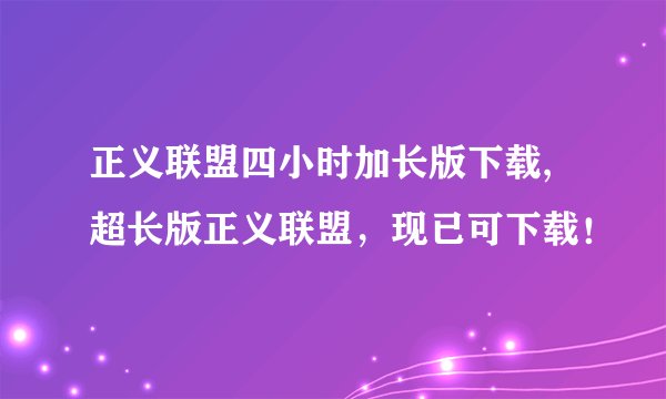 正义联盟四小时加长版下载,超长版正义联盟，现已可下载！