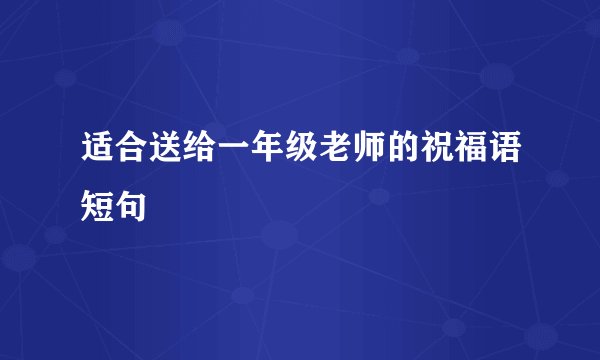 适合送给一年级老师的祝福语短句