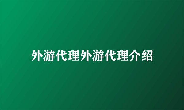 外游代理外游代理介绍