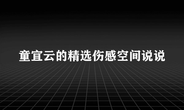 童宜云的精选伤感空间说说