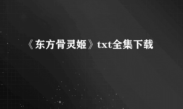 《东方骨灵姬》txt全集下载
