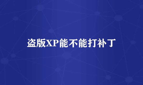 盗版XP能不能打补丁