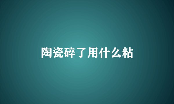 陶瓷碎了用什么粘