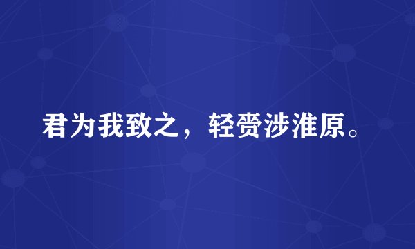 君为我致之，轻赍涉淮原。