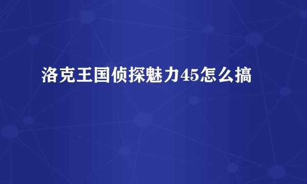 洛克王国侦探魅力45怎么搞