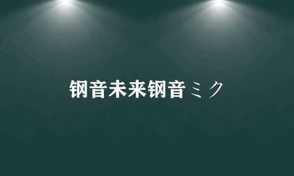 钢音未来钢音ミク