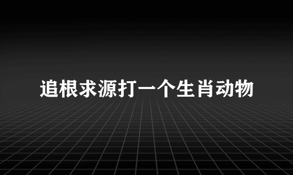 追根求源打一个生肖动物