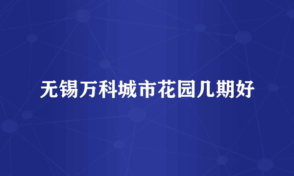 无锡万科城市花园几期好