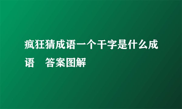 疯狂猜成语一个干字是什么成语 答案图解