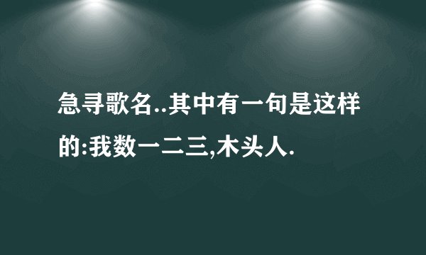 急寻歌名..其中有一句是这样的:我数一二三,木头人.