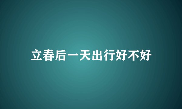 立春后一天出行好不好