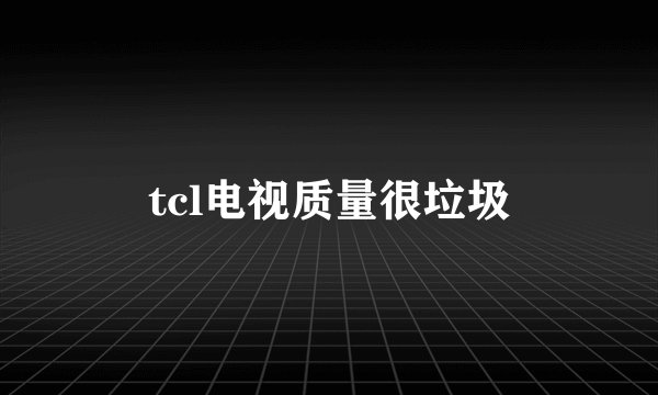 tcl电视质量很垃圾