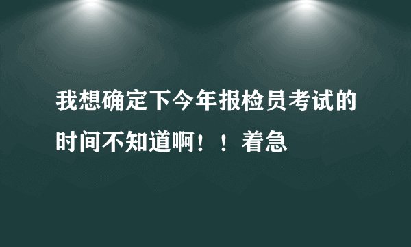 我想确定下今年报检员考试的时间不知道啊！！着急