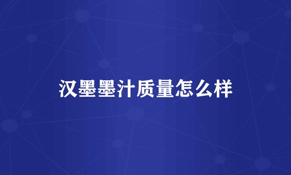 汉墨墨汁质量怎么样