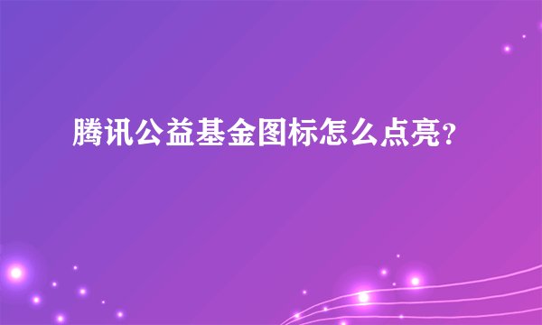 腾讯公益基金图标怎么点亮？