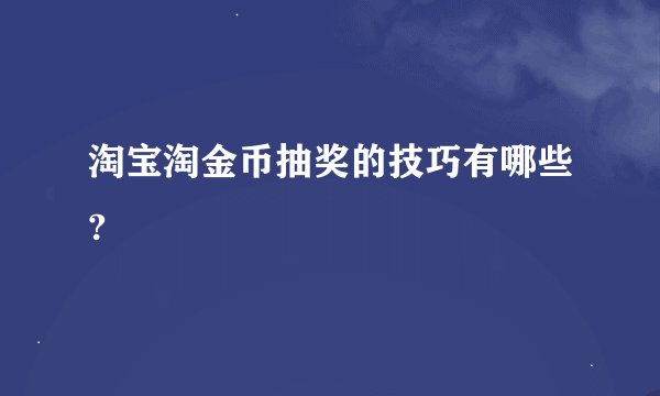 淘宝淘金币抽奖的技巧有哪些?