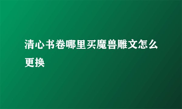 清心书卷哪里买魔兽雕文怎么更换