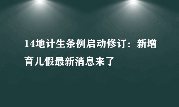 14地计生条例启动修订:新增育儿假最新消息来了