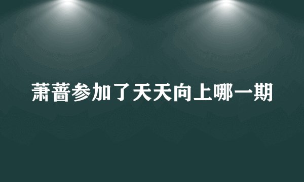 萧蔷参加了天天向上哪一期