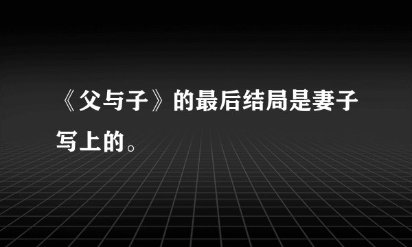 《父与子》的最后结局是妻子写上的。