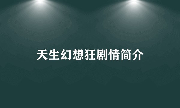 天生幻想狂剧情简介