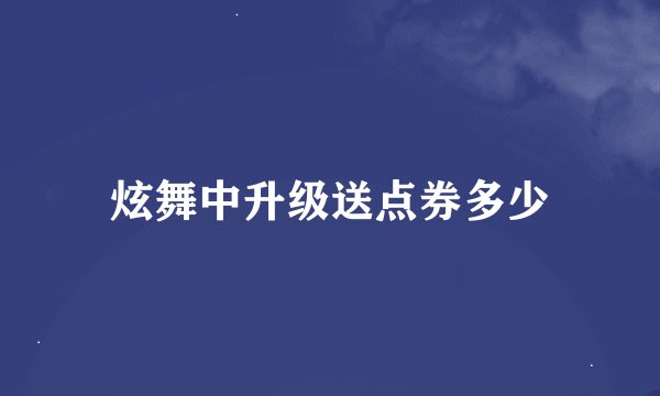 炫舞中升级送点券多少