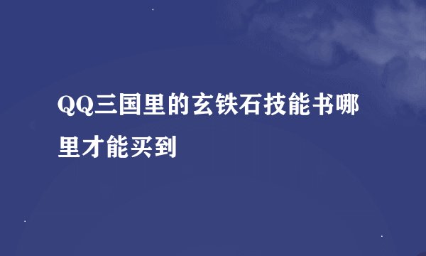 QQ三国里的玄铁石技能书哪里才能买到