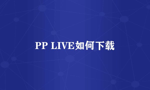 PP LIVE如何下载