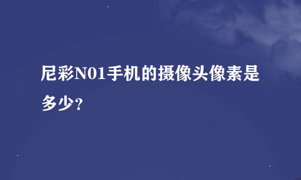 尼彩N01手机的摄像头像素是多少？