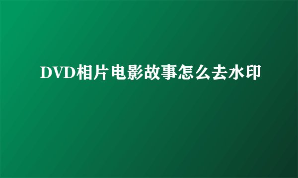 DVD相片电影故事怎么去水印
