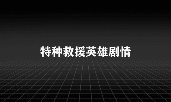 特种救援英雄剧情