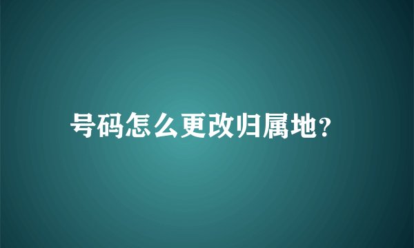 号码怎么更改归属地？
