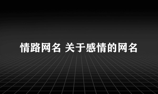 情路网名 关于感情的网名